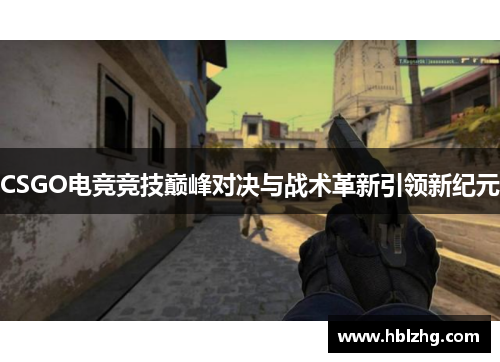 CSGO电竞竞技巅峰对决与战术革新引领新纪元